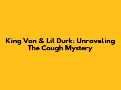 King Von & Lil Durk: Unraveling The Cough Mystery