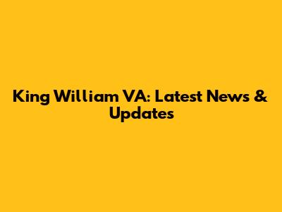 King William VA: Latest News & Updates