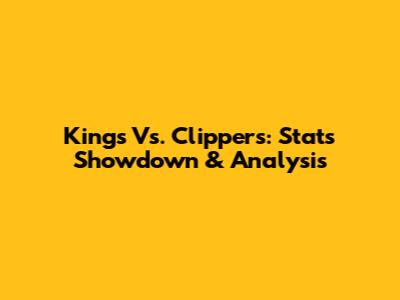 Kings Vs. Clippers: Stats Showdown & Analysis