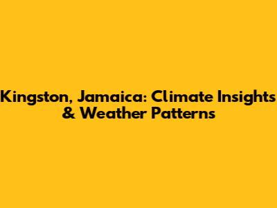 Kingston, Jamaica: Climate Insights & Weather Patterns