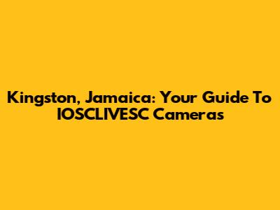 Kingston, Jamaica: Your Guide To IOSCLIVESC Cameras