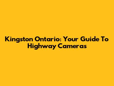 Kingston Ontario: Your Guide To Highway Cameras