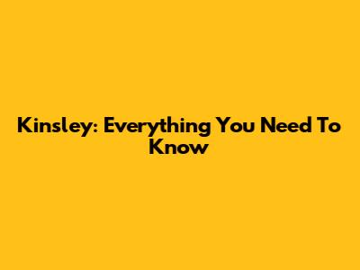 Kinsley: Everything You Need To Know