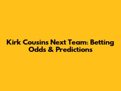 Kirk Cousins' Next Team: Betting Odds & Predictions