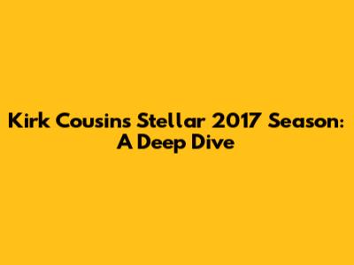 Kirk Cousins' Stellar 2017 Season: A Deep Dive