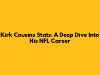 Kirk Cousins Stats: A Deep Dive Into His NFL Career