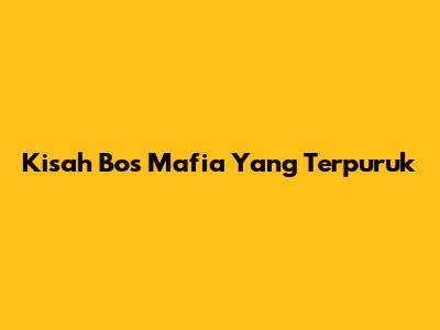 Kisah Bos Mafia Yang Terpuruk