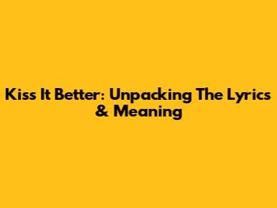 Kiss It Better: Unpacking The Lyrics & Meaning