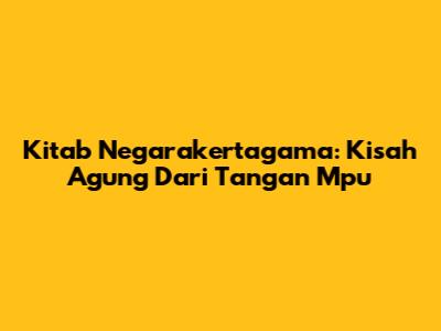 Kitab Negarakertagama: Kisah Agung Dari Tangan Mpu