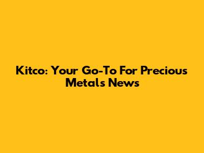 Kitco: Your Go-To For Precious Metals News