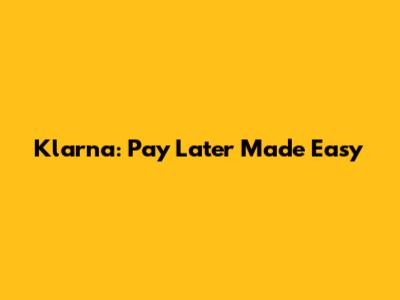 Klarna: Pay Later Made Easy