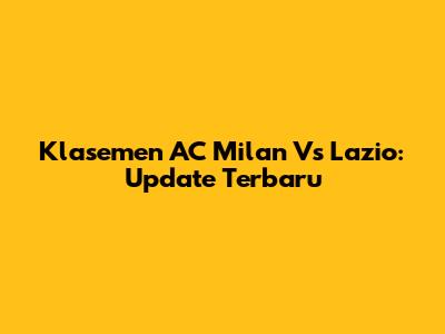 Klasemen AC Milan Vs Lazio: Update Terbaru
