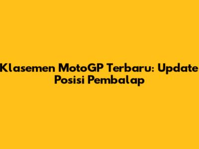 Klasemen MotoGP Terbaru: Update Posisi Pembalap