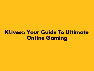 Klivesc: Your Guide To Ultimate Online Gaming