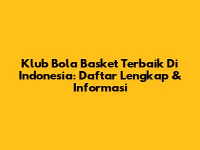 Klub Bola Basket Terbaik Di Indonesia: Daftar Lengkap & Informasi