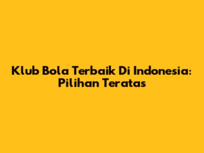 Klub Bola Terbaik Di Indonesia: Pilihan Teratas