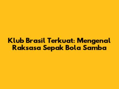 Klub Brasil Terkuat: Mengenal Raksasa Sepak Bola Samba
