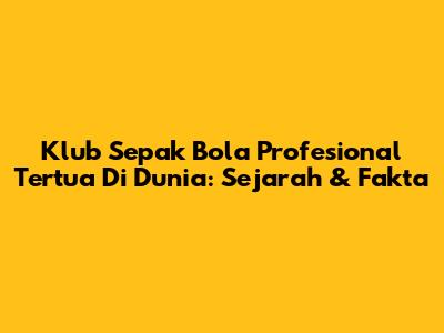 Klub Sepak Bola Profesional Tertua Di Dunia: Sejarah & Fakta