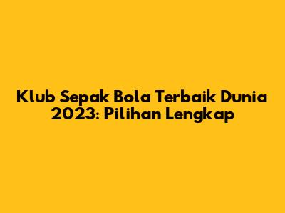 Klub Sepak Bola Terbaik Dunia 2023: Pilihan Lengkap