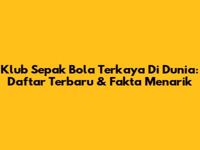 Klub Sepak Bola Terkaya Di Dunia: Daftar Terbaru & Fakta Menarik