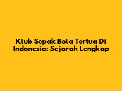 Klub Sepak Bola Tertua Di Indonesia: Sejarah Lengkap
