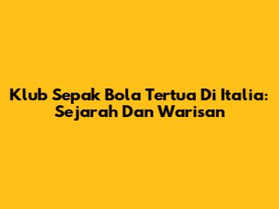 Klub Sepak Bola Tertua Di Italia: Sejarah Dan Warisan