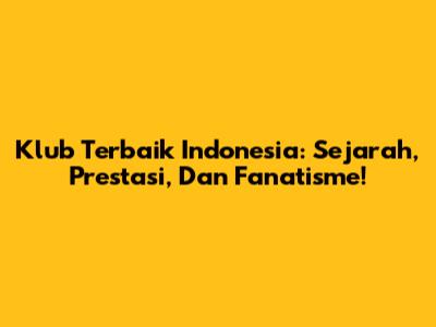 Klub Terbaik Indonesia: Sejarah, Prestasi, Dan Fanatisme!