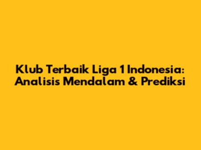 Klub Terbaik Liga 1 Indonesia: Analisis Mendalam & Prediksi