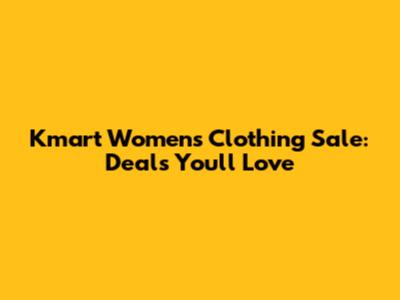Kmart Women's Clothing Sale: Deals You'll Love
