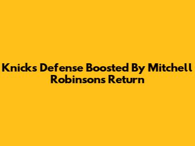 Knicks Defense Boosted By Mitchell Robinson's Return