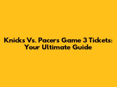 Knicks Vs. Pacers Game 3 Tickets: Your Ultimate Guide