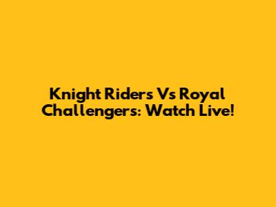 Knight Riders Vs Royal Challengers: Watch Live!