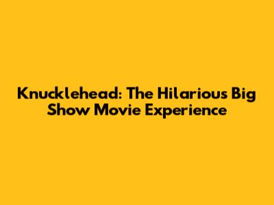 Knucklehead: The Hilarious Big Show Movie Experience
