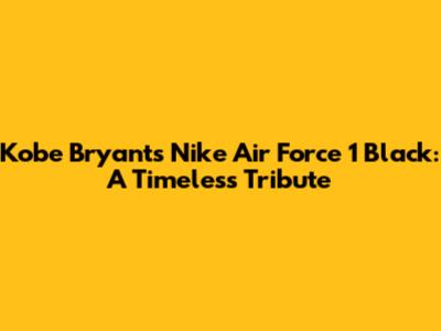 Kobe Bryant's Nike Air Force 1 Black: A Timeless Tribute