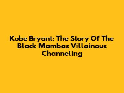 Kobe Bryant: The Story Of The Black Mamba's Villainous Channeling