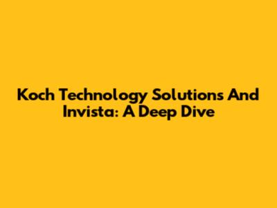 Koch Technology Solutions And Invista: A Deep Dive