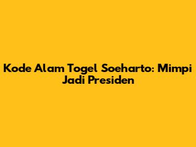 Kode Alam Togel Soeharto: Mimpi Jadi Presiden