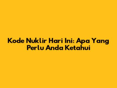 Kode Nuklir Hari Ini: Apa Yang Perlu Anda Ketahui