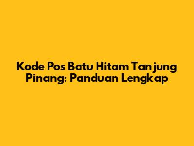 Kode Pos Batu Hitam Tanjung Pinang: Panduan Lengkap