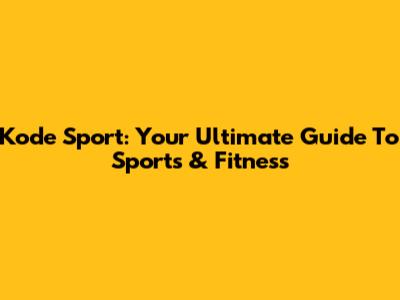 Kode Sport: Your Ultimate Guide To Sports & Fitness