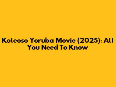 Koleoso Yoruba Movie (2025): All You Need To Know