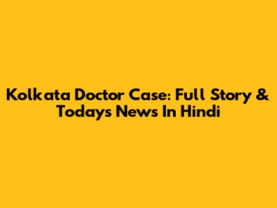 Kolkata Doctor Case: Full Story & Today's News In Hindi