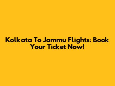 Kolkata To Jammu Flights: Book Your Ticket Now!