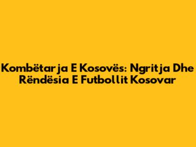 Kombëtarja E Kosovës: Ngritja Dhe Rëndësia E Futbollit Kosovar