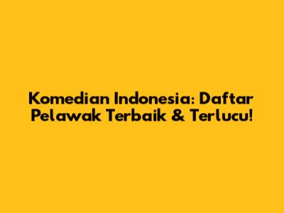 Komedian Indonesia: Daftar Pelawak Terbaik & Terlucu!