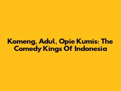 Komeng, Adul, Opie Kumis: The Comedy Kings Of Indonesia