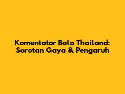 Komentator Bola Thailand: Sorotan Gaya & Pengaruh