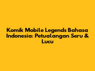 Komik Mobile Legends Bahasa Indonesia: Petualangan Seru & Lucu