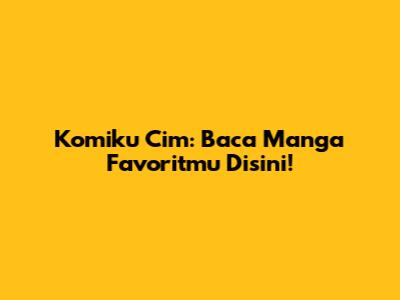 Komiku Cim: Baca Manga Favoritmu Disini!