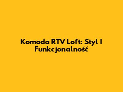 Komoda RTV Loft: Styl I Funkcjonalność